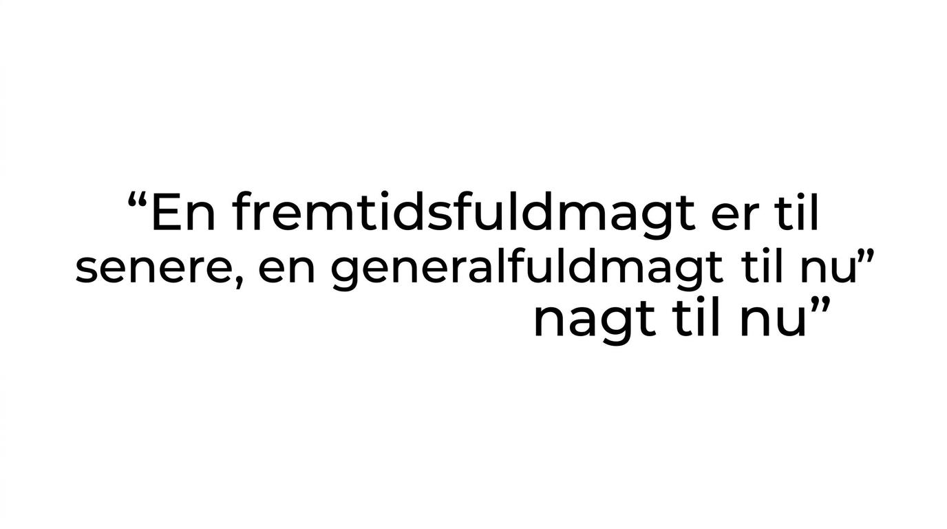 Fremhævet citat med tommelfingerregel om at vælge fremtidsfuldmagt ved behov om nogle år og generalfuldmagt ved behov fra næste uge.