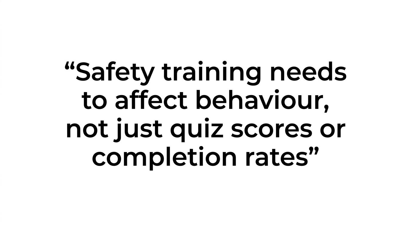 A highlighted quote reading: “Safety training needs to affect behaviour, not just quiz scores or completion rates.”